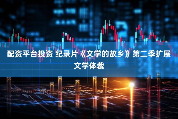 配资平台投资 纪录片《文学的故乡》第二季扩展文学体裁