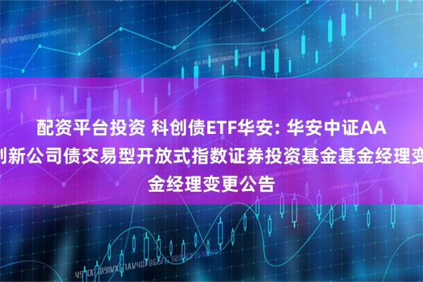 配资平台投资 科创债ETF华安: 华安中证AAA科技创新公司债交易型开放式指数证券投资基金基金经理变更公告