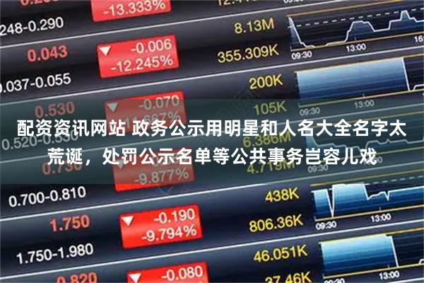 配资资讯网站 政务公示用明星和人名大全名字太荒诞，处罚公示名单等公共事务岂容儿戏