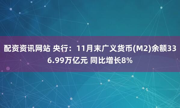 配资资讯网站 央行：11月末广义货币(M2)余额336.99万亿元 同比增长8%