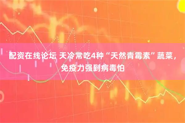 配资在线论坛 天冷常吃4种“天然青霉素”蔬菜，免疫力强到病毒怕