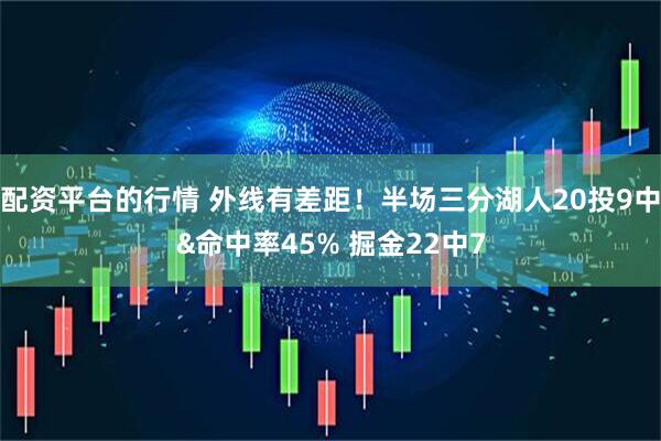 配资平台的行情 外线有差距！半场三分湖人20投9中&命中率45% 掘金22中7