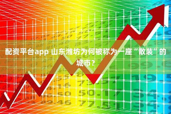 配资平台app 山东潍坊为何被称为一座“散装”的城市？